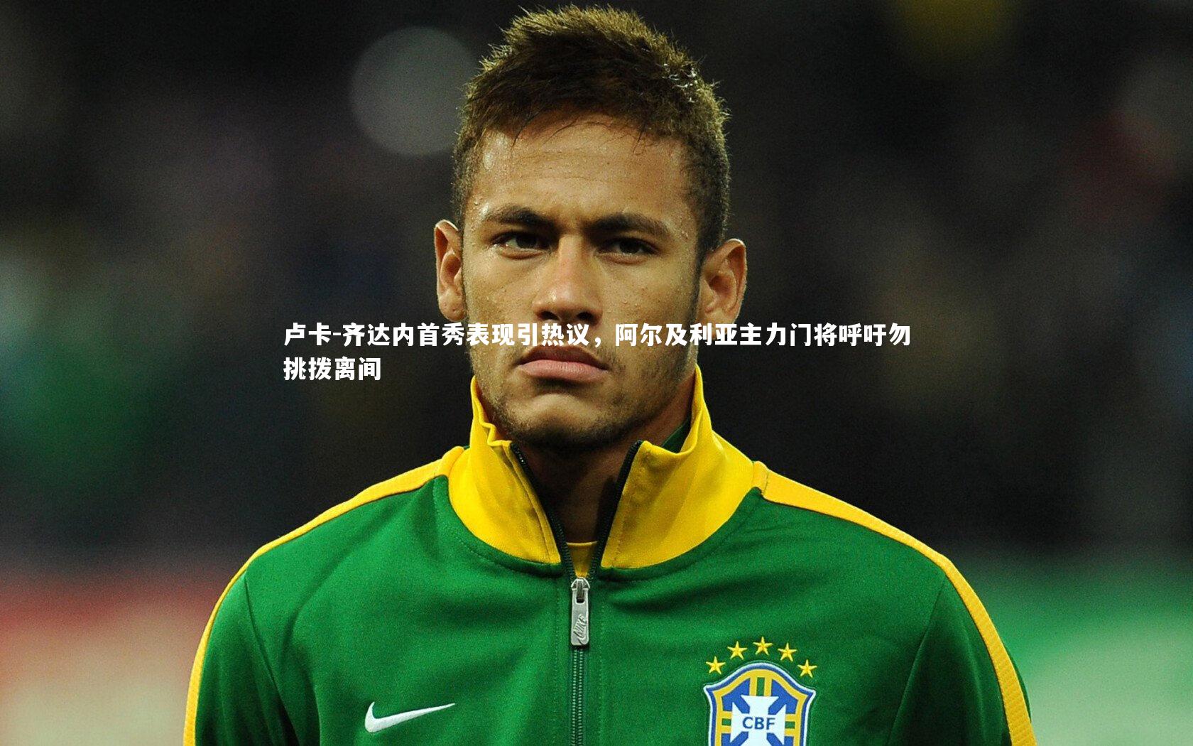 友博体育网页版：卢卡-齐达内首秀表现引热议，阿尔及利亚主力门将呼吁勿挑拨离间