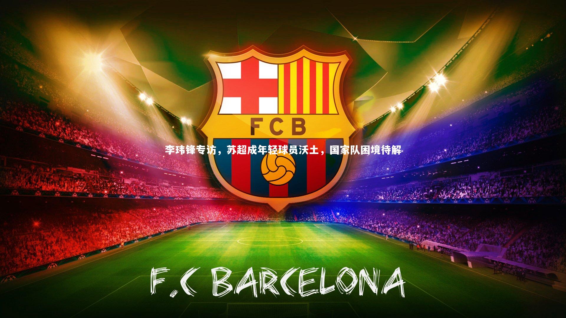 友博体育官网-李玮锋专访，苏超成年轻球员沃土，国家队困境待解