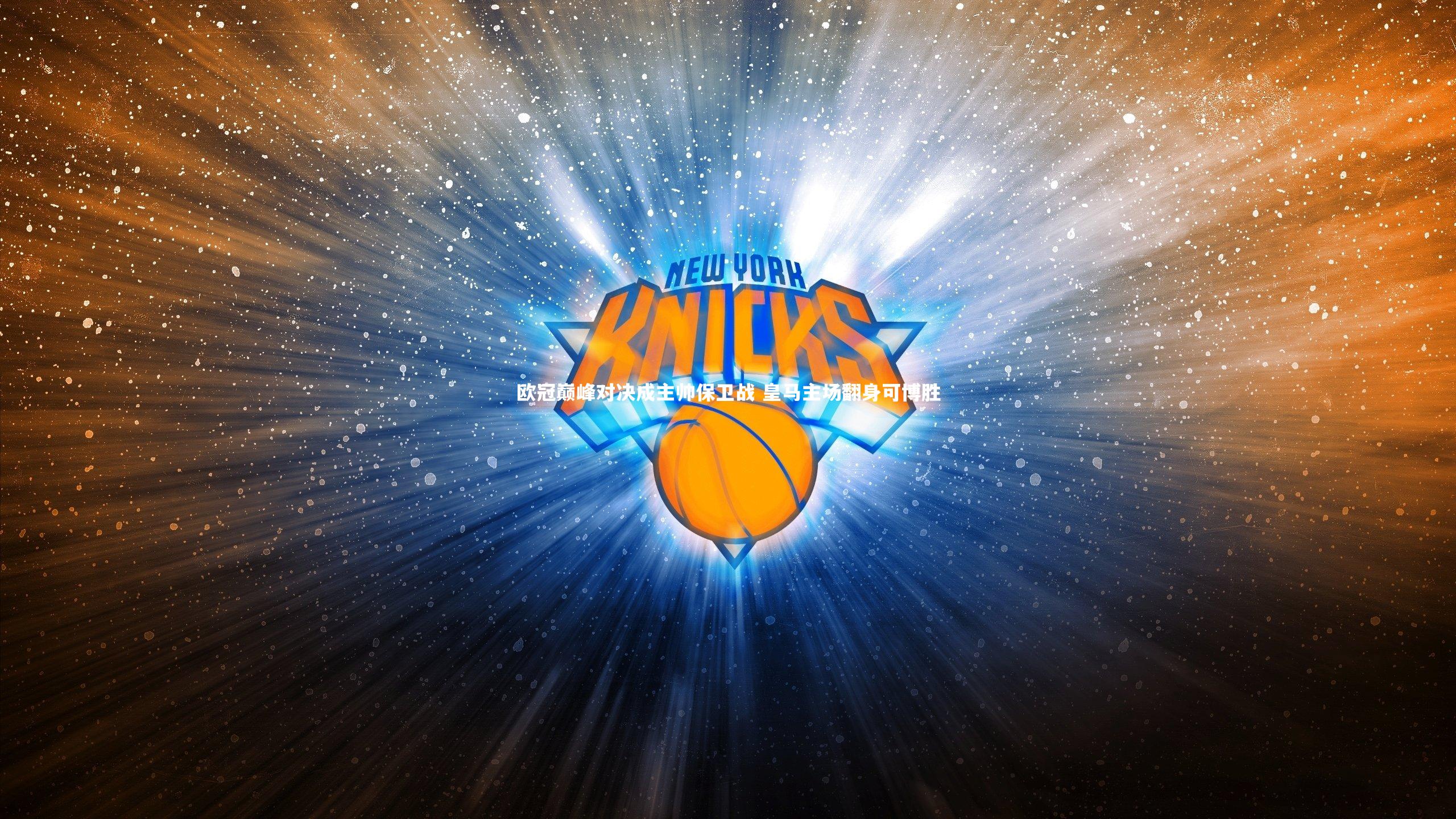 友博体育app：欧冠巅峰对决成主帅保卫战 皇马主场翻身可博胜