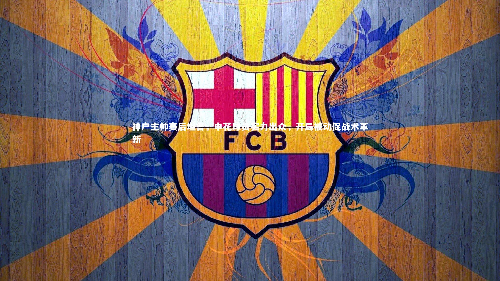 友博体育官网入口：神户主帅赛后坦言，申花球员实力出众，开局被动促战术革新