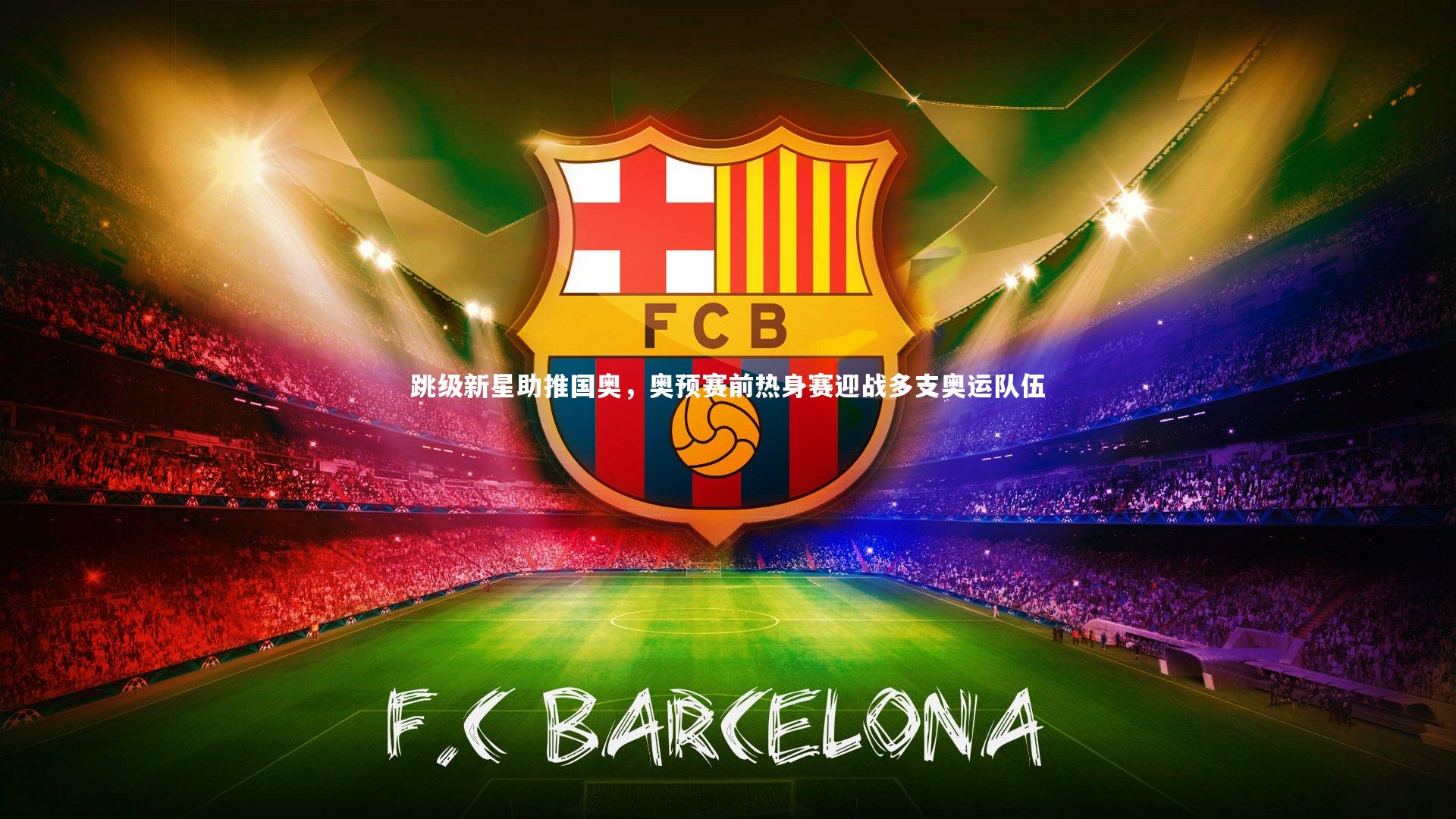 友博体育网页版-跳级新星助推国奥，奥预赛前热身赛迎战多支奥运队伍