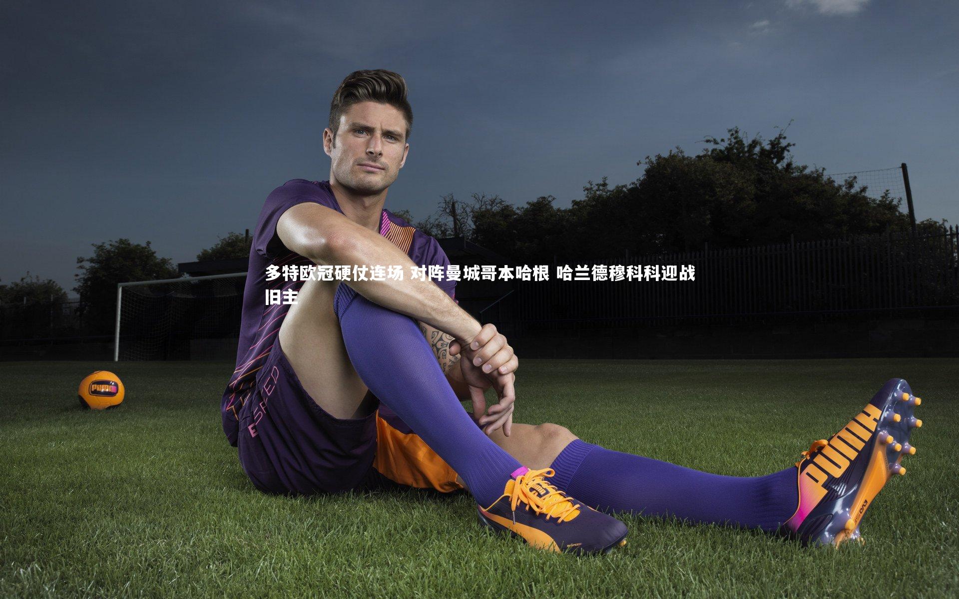 多特欧冠硬仗连场 对阵曼城哥本哈根 哈兰德穆科科迎战旧主