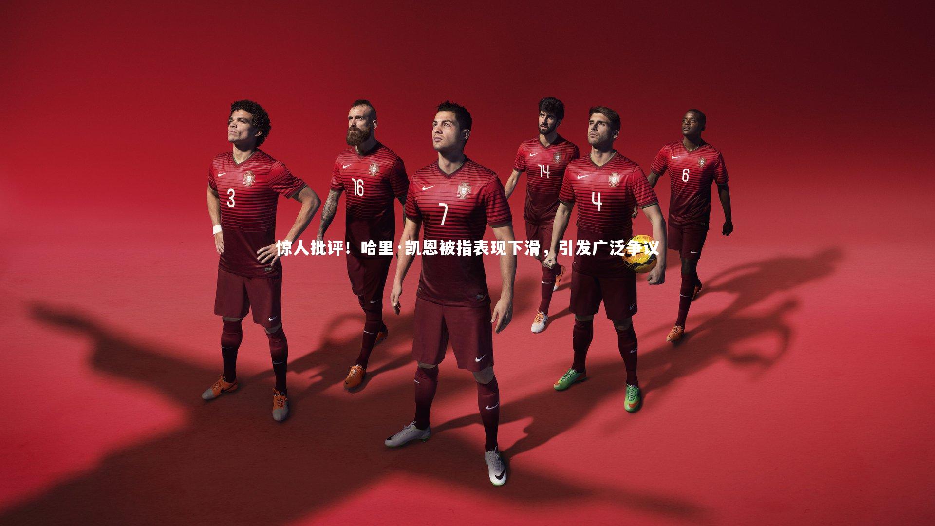 惊人批评！哈里·凯恩被指表现下滑，引发广泛争议