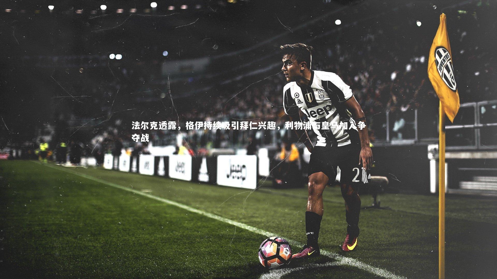 【友博体育官网入口】法尔克透露，格伊持续吸引拜仁兴趣，利物浦与皇马加入争夺战